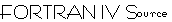 FORTRAN IV Source